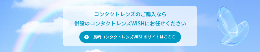 コンタクトレンズのご購入なら併設のコンタクトレンズWISHにお任せください 長崎コンタクトレンズWISHのサイトはこちら