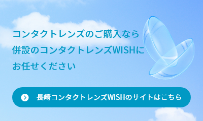 コンタクトレンズのご購入なら併設のコンタクトレンズWISHにお任せください 長崎コンタクトレンズWISHのサイトはこちら