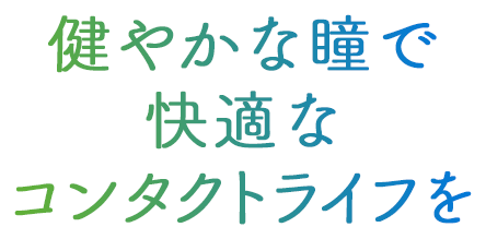 健やかな瞳で快適なコンタクトライフを